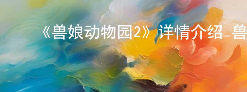 曹凯伦的动漫综艺大全,《兽娘动物园2》详情介绍_兽娘动物园2已完结在线观看_兽娘动物园2迅雷下载_日漫